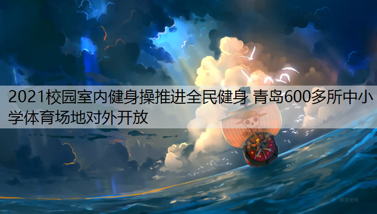 2021校园室内健身操推进全民健身 青岛600多所中小学体育场地对外开放